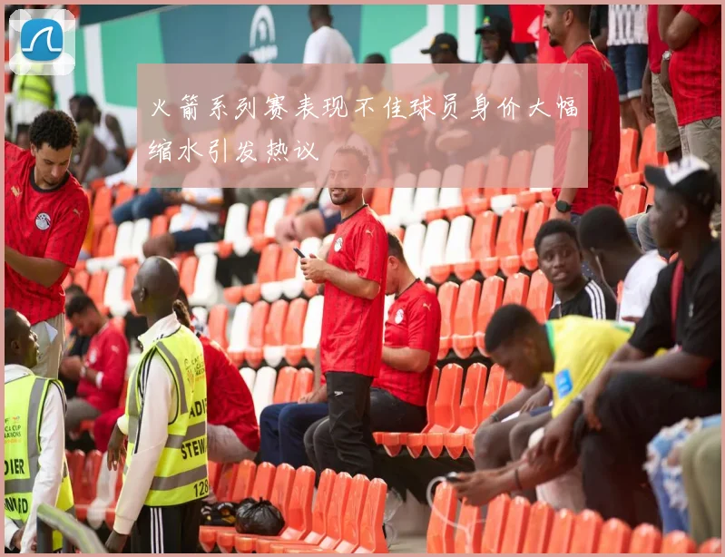 火箭系列赛表现不佳球员身价大幅缩水引发热议