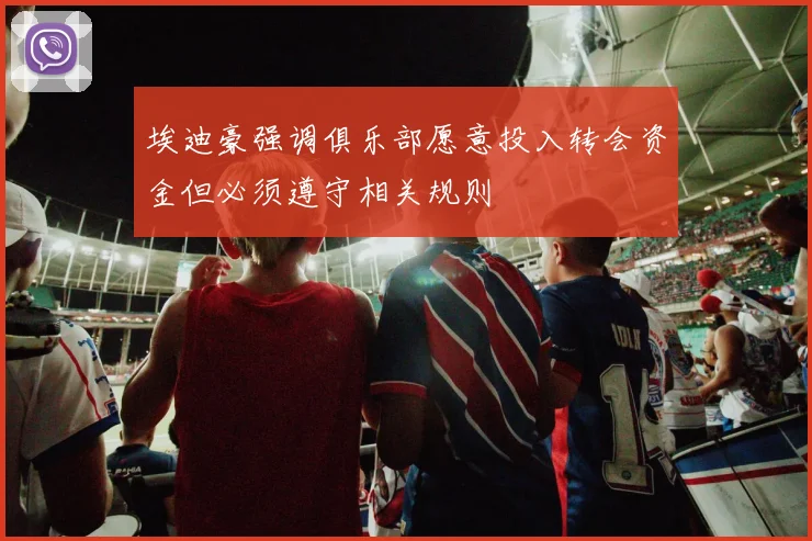 埃迪豪强调俱乐部愿意投入转会资金但必须遵守相关规则