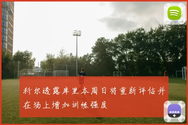 科尔透露库里本周日将重新评估并在场上增加训练强度
