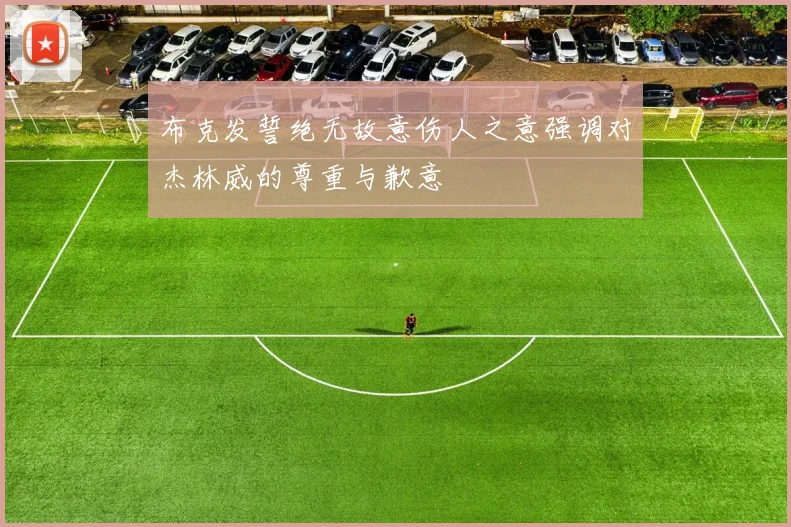 布克发誓绝无故意伤人之意强调对杰林威的尊重与歉意