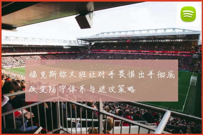 福克斯称文班让对手畏惧出手彻底改变防守体系与进攻策略