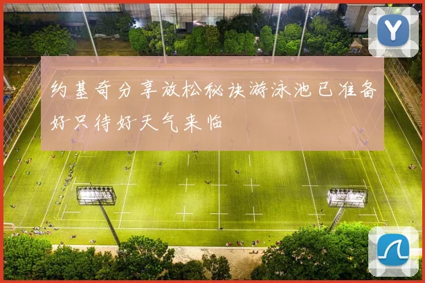 约基奇分享放松秘诀游泳池已准备好只待好天气来临