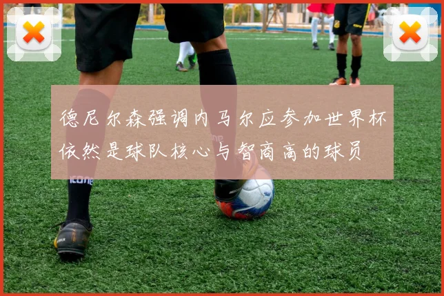 德尼尔森强调内马尔应参加世界杯依然是球队核心与智商高的球员