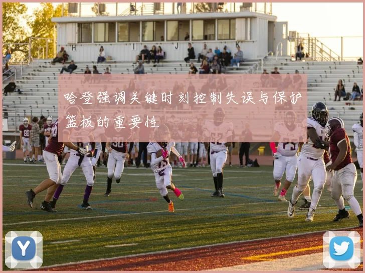 哈登强调关键时刻控制失误与保护篮板的重要性